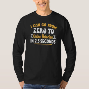 I Can Go From Zero To Online Detective In 2 5 Seco T-Shirt