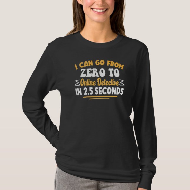 I Can Go From Zero To Online Detective In 2 5 Seco T-Shirt (Front)