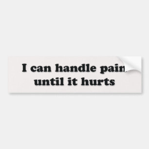 I can handle pain until it hurts bumper sticker