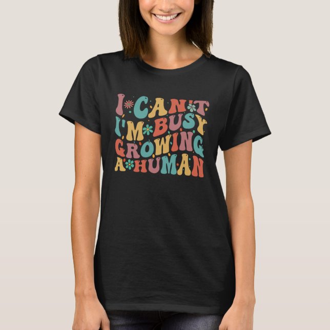 I Can I m Busy Growing A Human Pregnant Mom Quotes T-Shirt (Front)