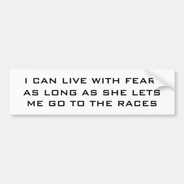 I CAN LIVE WITH FEAR, AS LONG AS SHE LETS ME GO... BUMPER STICKER (Front)