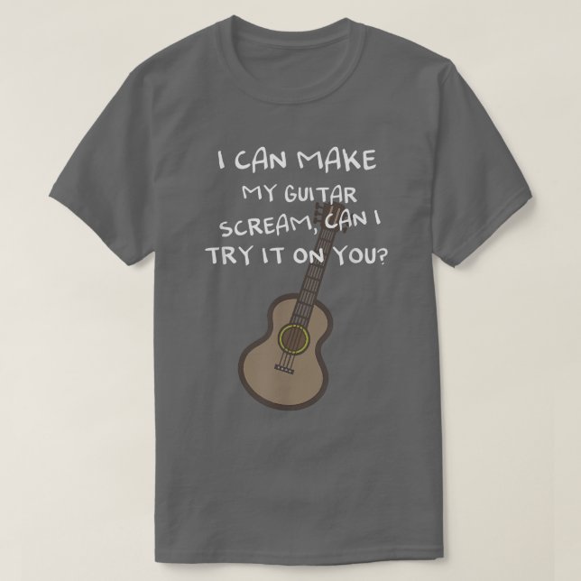 I can make my guitar scream, can I try it on you  T-Shirt (Design Front)