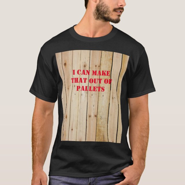 I CAN MAKE THAT OUT OF PALLETS T-Shirt (Front)