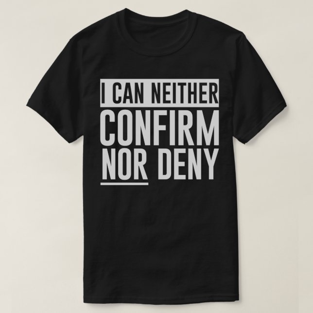 I Can Neither Confirm Nor Deny  T-Shirt (Design Front)