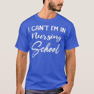 I Can Not Im In Nursing School  T-Shirt