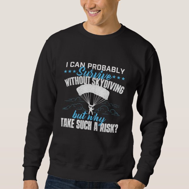 I Can Probably Survive Without Skydiving Skydiver  Sweatshirt (Front)