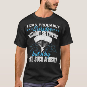 I Can Probably Survive Without Skydiving Skydiver T-Shirt