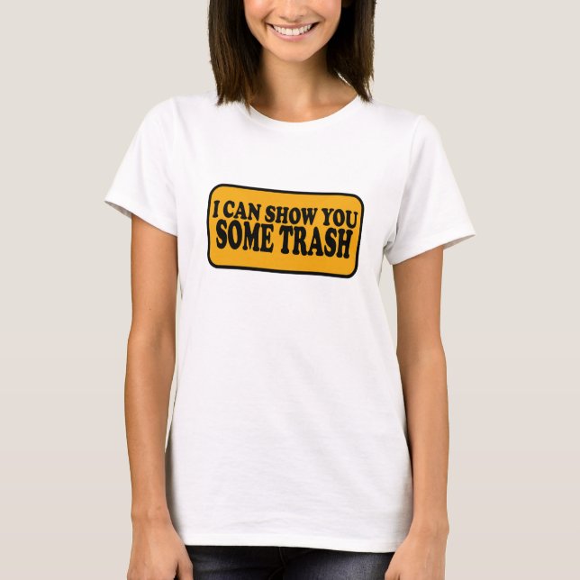 I Can Show You Some Trash T-Shirt (Front)