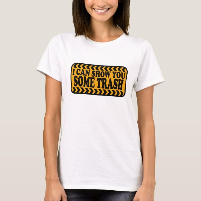 I Can Show You Some Trash T-Shirt (Front)