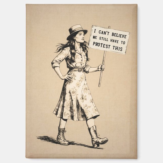 I Can’t Believe We Still Have to Protest This Magnet (Front)