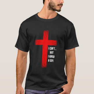 I Can t But I Know A Guy Jesus Cross T Shirt