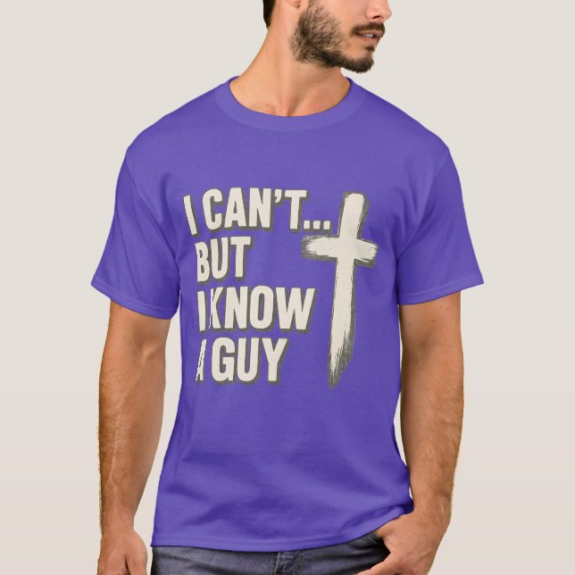I can’t… but I know a guy. T-Shirt (Front)