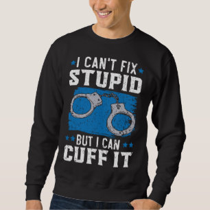 I Can t Fix Stupid But I Can Cuff It Cop Police Of Sweatshirt