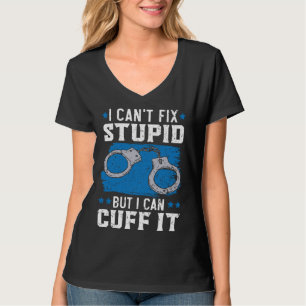 I Can t Fix Stupid But I Can Cuff It Cop Police Of T-Shirt