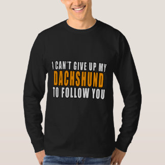 I Can’t Give Up My Dachshund To Follow You T-Shirt