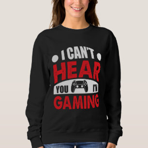 I Can´t Hear You I´M Gaming Quote Sweatshirt