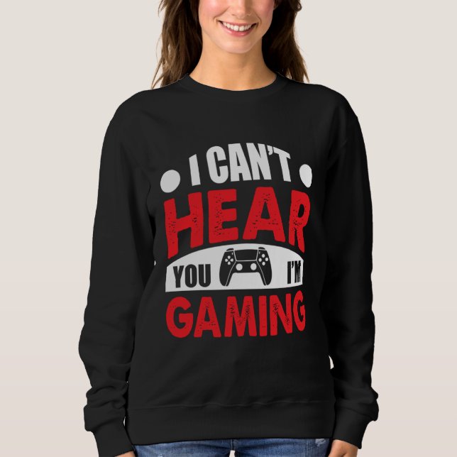 I Can´t Hear You I´M Gaming  Quote Sweatshirt (Front)