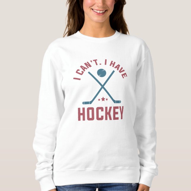 I Can’t I Have Hockey Sweatshirt (Front)