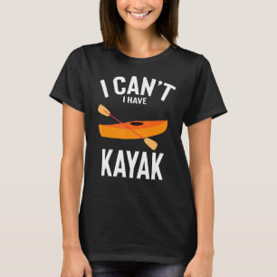I Can T I Have Kayak Cute Funny Kayak Joke Men Wom T-Shirt