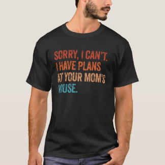 I Can t I Have Plans At Your Mum s House Sarcasti T-Shirt