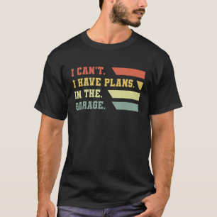 I Can t I Have Plans In My Garage Vintage Retro Ca T-Shirt