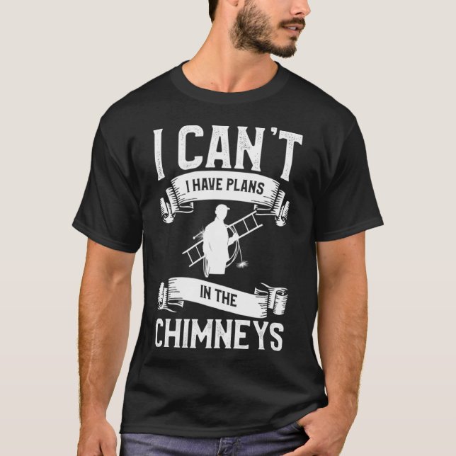 I Can t I Have Plans In The Chimneys Chimney Sweep T-Shirt (Front)