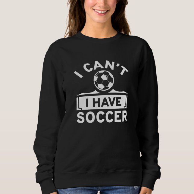I Can’t I Have Soccer Sweatshirt (Front)