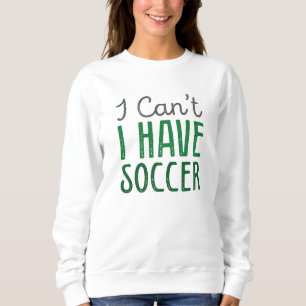 I Can’t I Have Soccer Sweatshirt