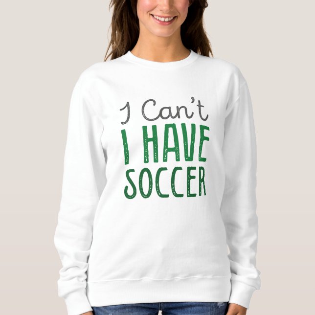 I Can’t I Have Soccer Sweatshirt (Front)