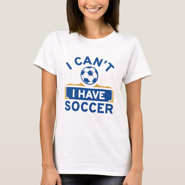 I Can’t I Have Soccer T-Shirt (Front)