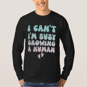 I Can t I m Busy Growing A Human  Pregnancy T-Shirt