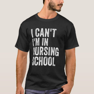 I Can T Im In Nursing School Funny Nurse Student S T-Shirt