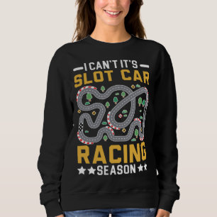 I Can t It s Slot Car Racing Season Racers Slot Ra Sweatshirt