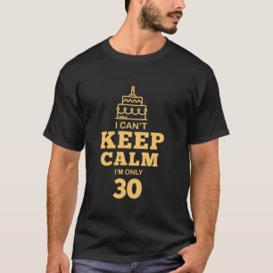 I Can t Keep Calm I m Only 30th Birthday 30 Year O T-Shirt
