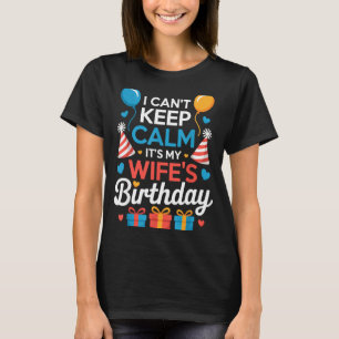 I Can’t Keep Calm It’s My Wife’s Birthday Family C T-Shirt
