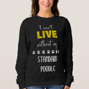 I Can T Live Without My Standard Poodle Standard Sweatshirt