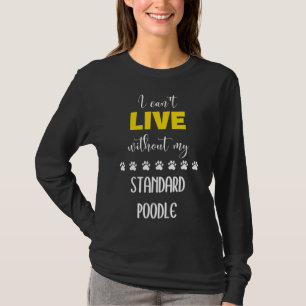 I Can T Live Without My Standard Poodle Standard T-Shirt