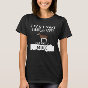 I Can t Make Everyone Happy I m Not A MULE T-Shirt
