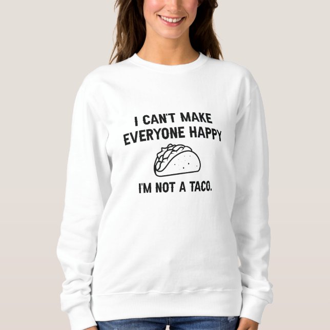 I Can’t Make Everyone Happy I’m Not A Taco Sweatshirt (Front)