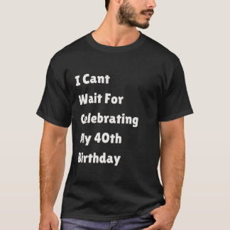 I Can t Wait For Celebrating My 40th Birthday Mile T-Shirt