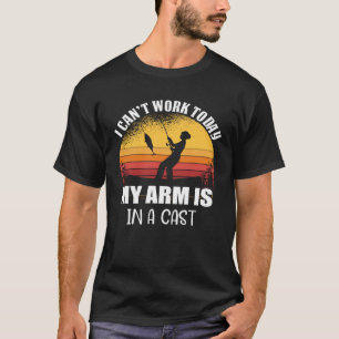 I Can t Work Today My Arm Is In A Cast Fisherman T-Shirt