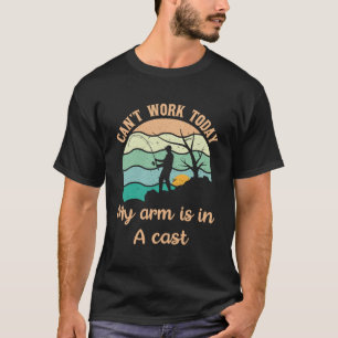I Can’t Work Today My Arm Is In A Cast Fishing T-Shirt