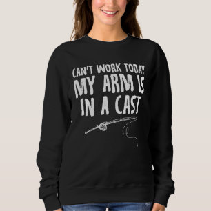 I Can t Work Today My Arm is in a Cast  Sarcastic  Sweatshirt
