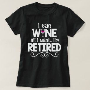 I Can Wine All I Want, I'm Retired Shirt