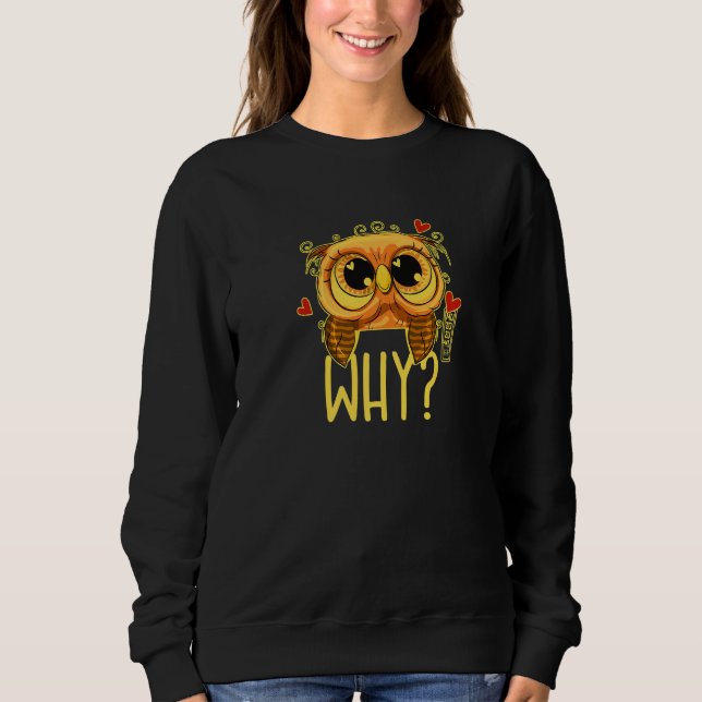 I cannot believe it - WHY Ask the funny owl 02 hea Sweatshirt (Front)