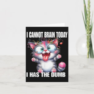 I Cannot Brain Today I Has The Dumb  Card