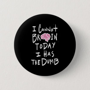 I Cannot Brain Today I Has The Dumb - Funny Saying 6 Cm Round Badge