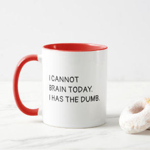 I Cannot Brain Today. I Has The Dumb. Mug