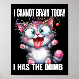 I Cannot Brain Today I Has The Dumb  Poster