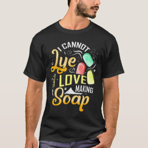 I Cannot Lye I Love Making Soap T-Shirt